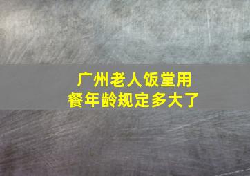 广州老人饭堂用餐年龄规定多大了