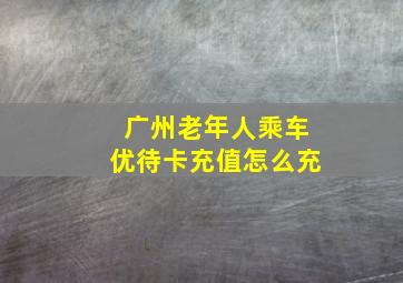 广州老年人乘车优待卡充值怎么充