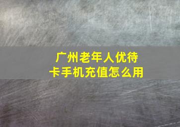 广州老年人优待卡手机充值怎么用