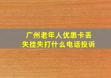 广州老年人优惠卡丢失挂失打什么电话投诉