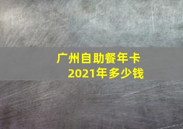 广州自助餐年卡2021年多少钱