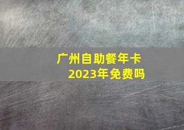 广州自助餐年卡2023年免费吗