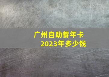 广州自助餐年卡2023年多少钱