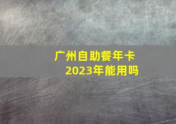 广州自助餐年卡2023年能用吗