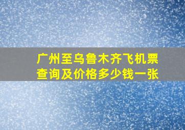 广州至乌鲁木齐飞机票查询及价格多少钱一张