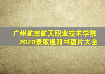 广州航空航天职业技术学院2020录取通知书图片大全