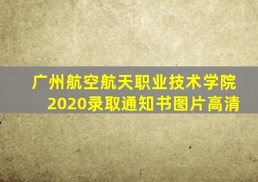 广州航空航天职业技术学院2020录取通知书图片高清