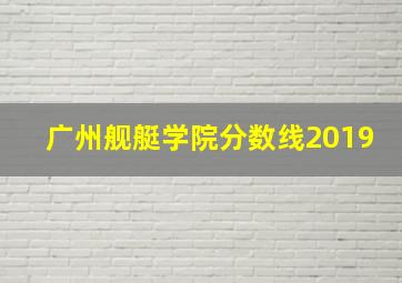 广州舰艇学院分数线2019