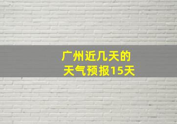 广州近几天的天气预报15天