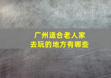 广州适合老人家去玩的地方有哪些