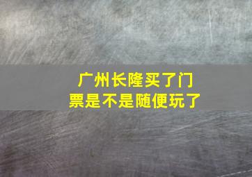 广州长隆买了门票是不是随便玩了