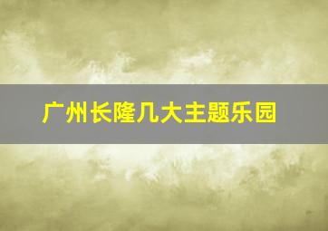 广州长隆几大主题乐园