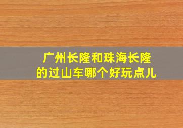 广州长隆和珠海长隆的过山车哪个好玩点儿