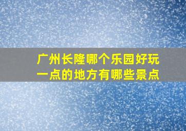 广州长隆哪个乐园好玩一点的地方有哪些景点