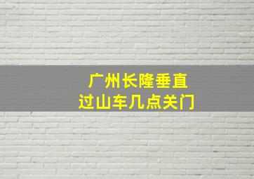 广州长隆垂直过山车几点关门