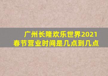 广州长隆欢乐世界2021春节营业时间是几点到几点