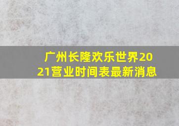 广州长隆欢乐世界2021营业时间表最新消息