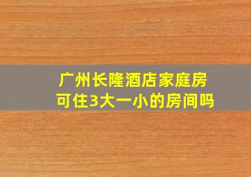 广州长隆酒店家庭房可住3大一小的房间吗