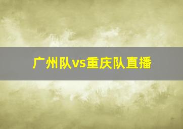 广州队vs重庆队直播