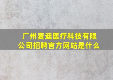 广州麦迪医疗科技有限公司招聘官方网站是什么