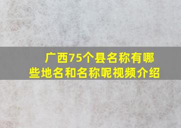 广西75个县名称有哪些地名和名称呢视频介绍