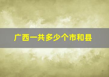 广西一共多少个市和县