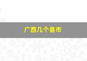 广西几个县市