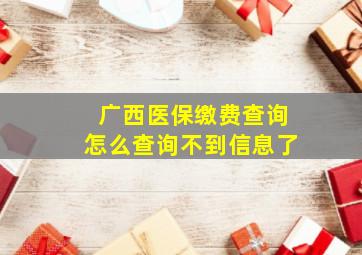 广西医保缴费查询怎么查询不到信息了