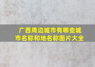 广西周边城市有哪些城市名称和地名称图片大全