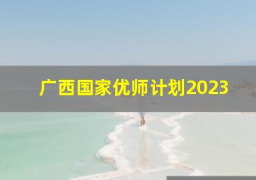 广西国家优师计划2023