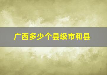 广西多少个县级市和县