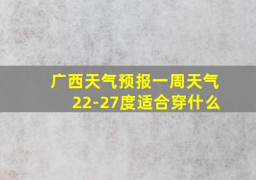 广西天气预报一周天气22-27度适合穿什么