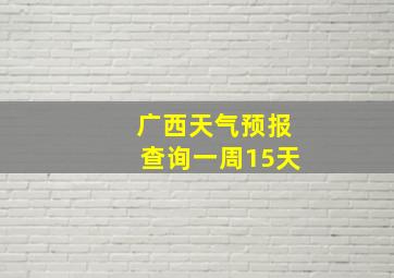 广西天气预报查询一周15天