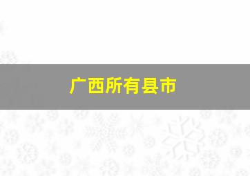 广西所有县市