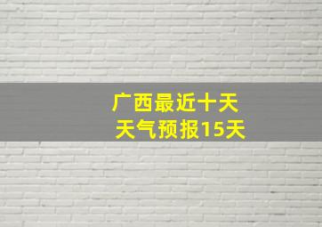 广西最近十天天气预报15天