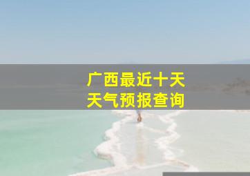 广西最近十天天气预报查询