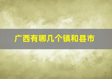 广西有哪几个镇和县市