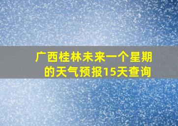 广西桂林未来一个星期的天气预报15天查询