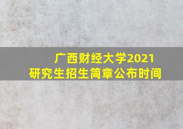 广西财经大学2021研究生招生简章公布时间