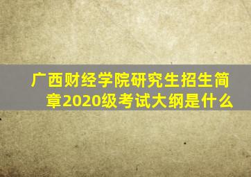 广西财经学院研究生招生简章2020级考试大纲是什么