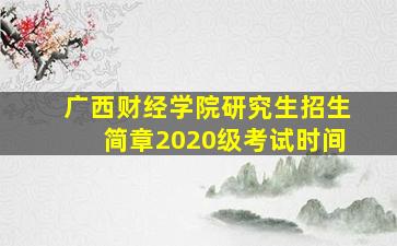 广西财经学院研究生招生简章2020级考试时间