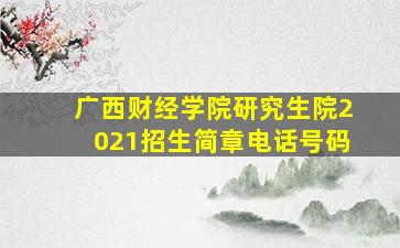 广西财经学院研究生院2021招生简章电话号码