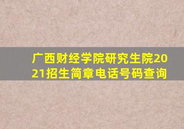 广西财经学院研究生院2021招生简章电话号码查询