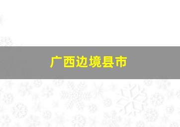 广西边境县市