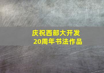 庆祝西部大开发20周年书法作品