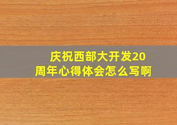 庆祝西部大开发20周年心得体会怎么写啊