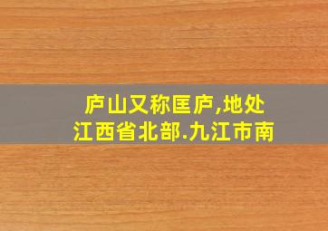 庐山又称匡庐,地处江西省北部.九江市南