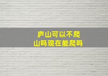 庐山可以不爬山吗现在能爬吗