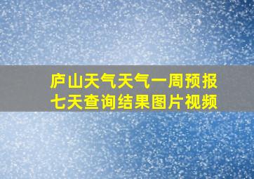 庐山天气天气一周预报七天查询结果图片视频