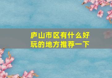 庐山市区有什么好玩的地方推荐一下